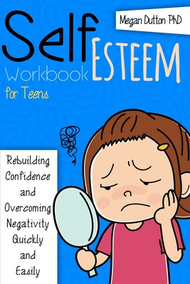 Self-Esteem Workbook for Teens: Rebuilding Confidence and Overcoming Negativity, Quickly and Easily 